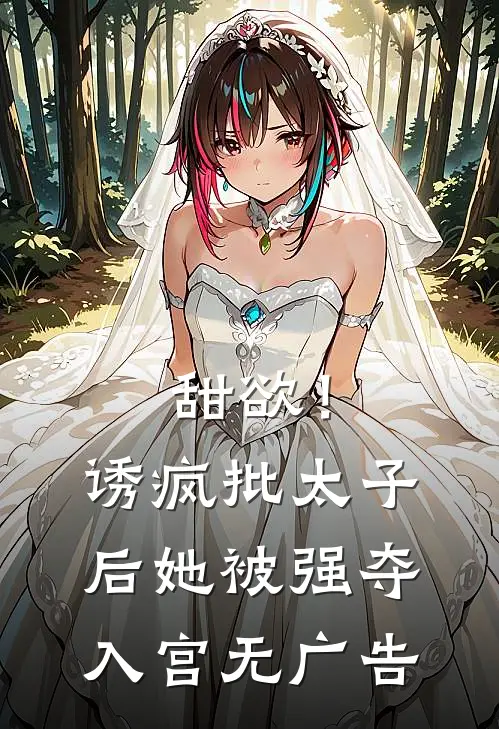 甜欲！诱疯批太子后她被强夺入宫无广告