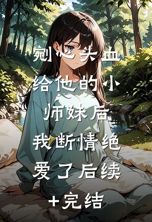 剜心头血给他的小师妹后，我断情绝爱了后续+完结