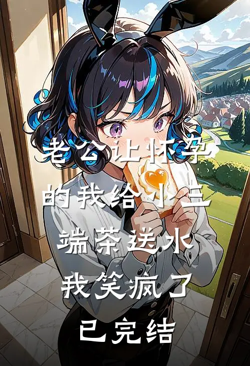 老公让怀孕的我给小三端茶送水，我笑疯了已完结