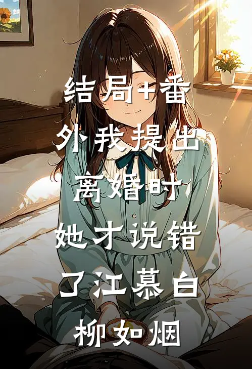 结局+番外我提出离婚时，她才说错了江慕白柳如烟