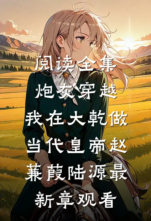 阅读全集炮灰穿越，我在大乾做当代皇帝赵蒹葭陆源最新章观看