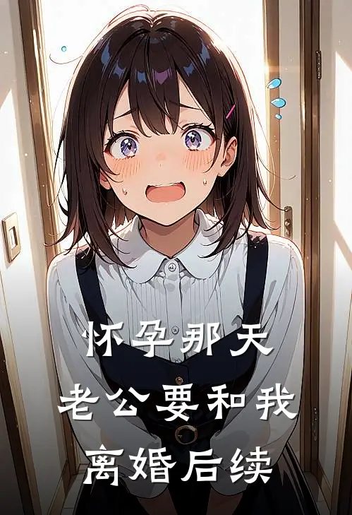 怀孕那天，老公要和我离婚后续