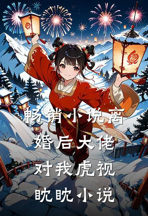 畅销小说离婚后大佬对我虎视眈眈小说