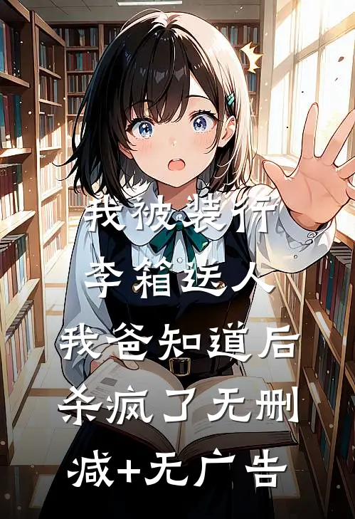 我被装行李箱送人，我爸知道后杀疯了无删减+无广告