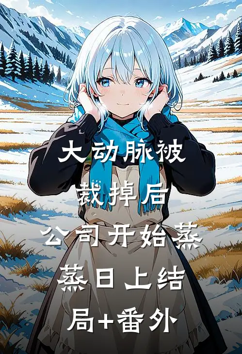 大动脉被裁掉后，公司开始蒸蒸日上结局+番外
