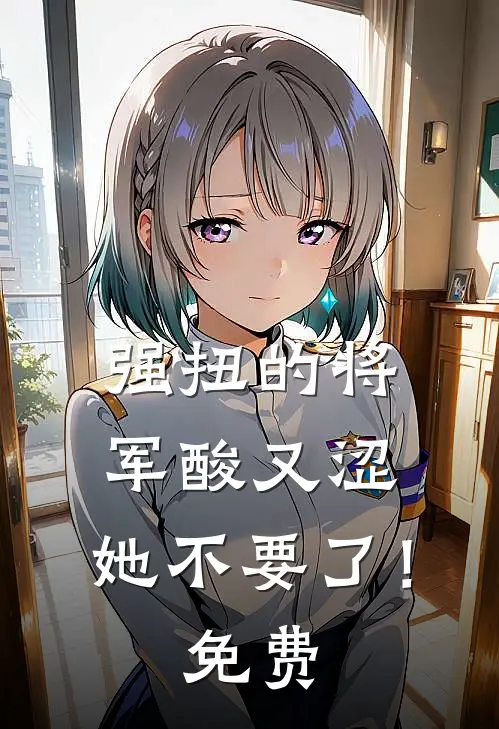 强扭的将军酸又涩，她不要了！免费