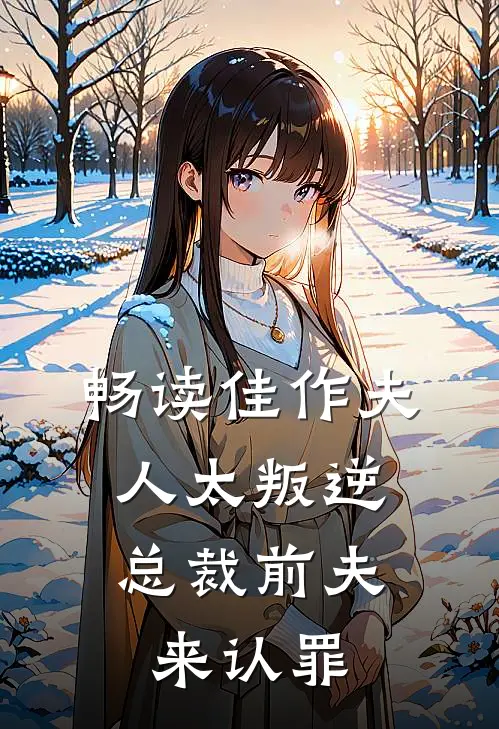 畅读佳作夫人太叛逆，总裁前夫来认罪
