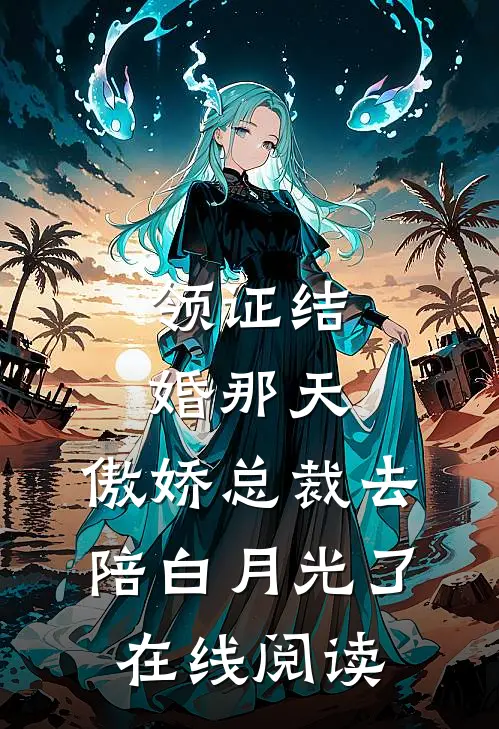 领证结婚那天，傲娇总裁去陪白月光了在线阅读
