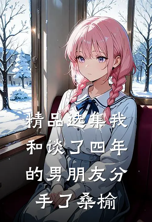 精品选集我和谈了四年的男朋友分手了桑榆