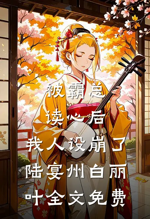 被霸总读心后，我人设崩了陆宴州白丽叶全文免费