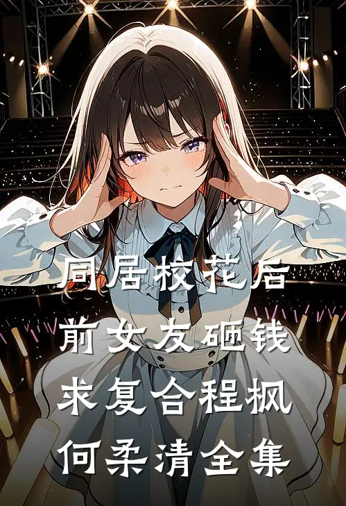 同居校花后，前女友砸钱求复合程枫何柔清 全集