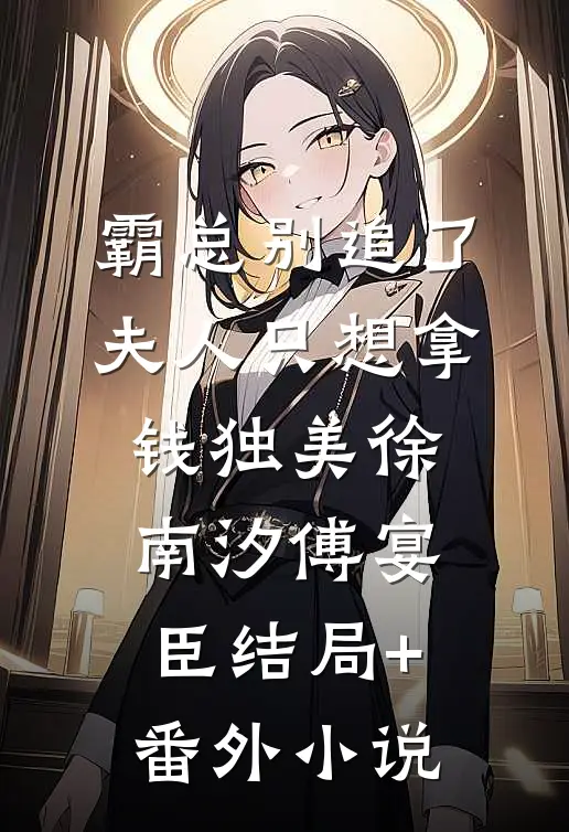 霸总别追了，夫人只想拿钱独美徐南汐傅宴臣结局+番外小说