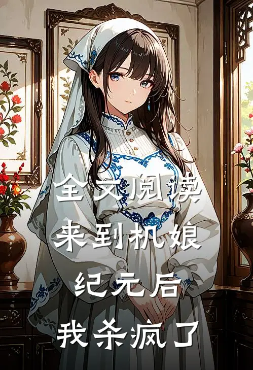 全文阅读来到机娘纪元后，我杀疯了
