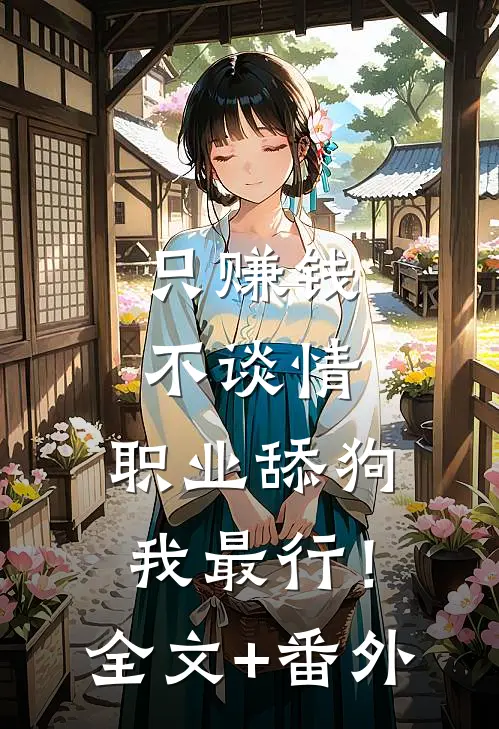 只赚钱不谈情，职业舔狗我最行！全文+番外