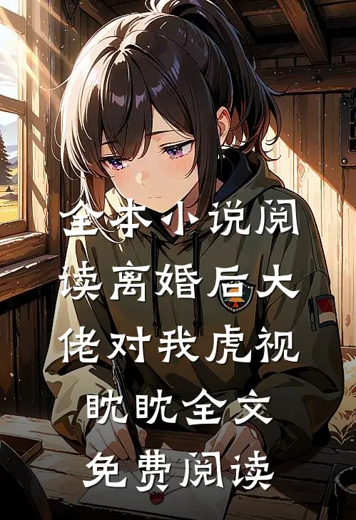 全本小说阅读离婚后大佬对我虎视眈眈全文免费阅读