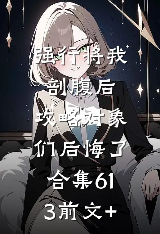强行将我剖腹后，攻略对象们后悔了合集613前文+