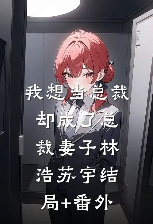 我想当总裁却成了总裁妻子林浩苏宇结局+番外