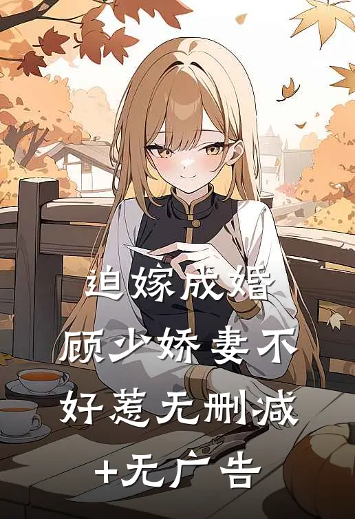 迫嫁成婚：顾少娇妻不好惹无删减+无广告