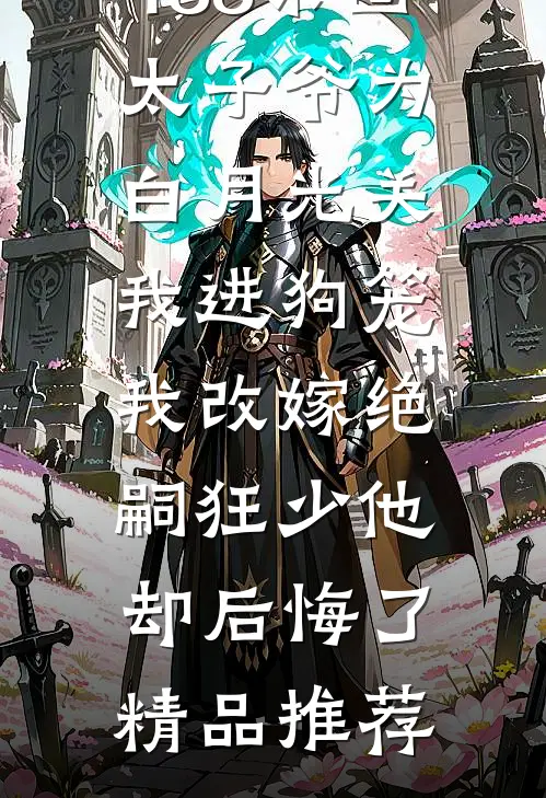 188京圈太子爷为白月光关我进狗笼，我改嫁绝嗣狂少他却后悔了精品推荐
