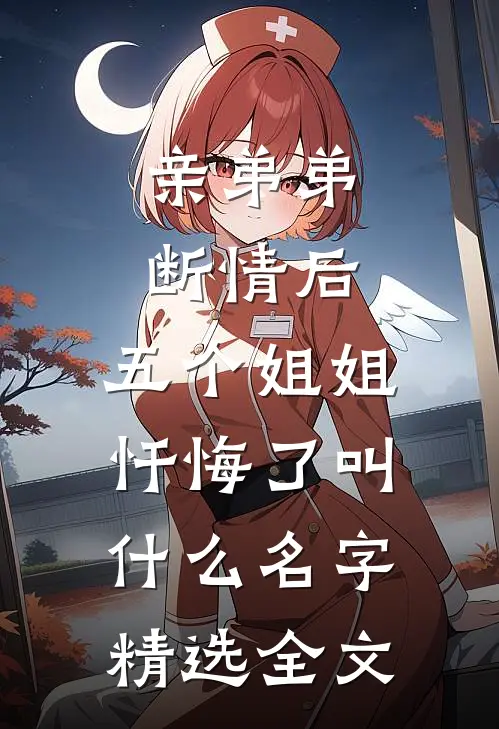 亲弟弟断情后,五个姐姐忏悔了叫什么名字精选全文