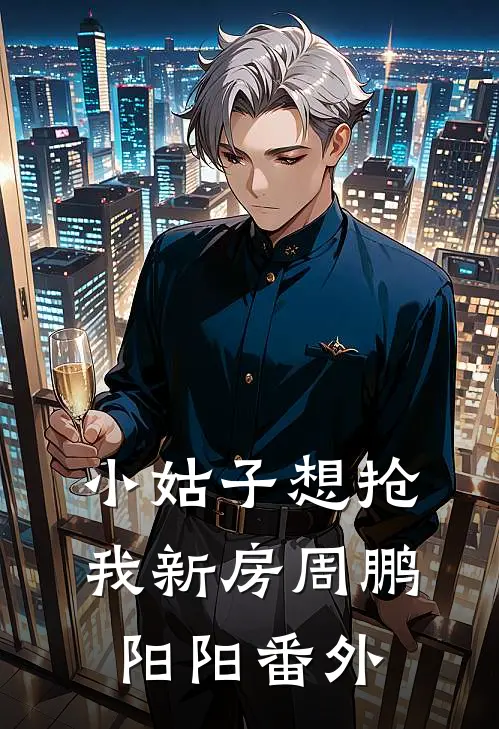 小姑子想抢我新房周鹏阳阳番外