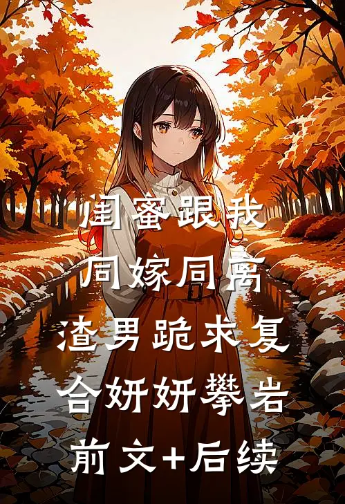闺蜜跟我同嫁同离，渣男跪求复合妍妍攀岩前文+后续