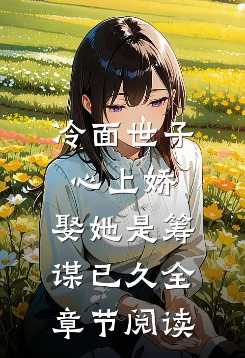 冷面世子心上娇：娶她是筹谋已久全章节阅读