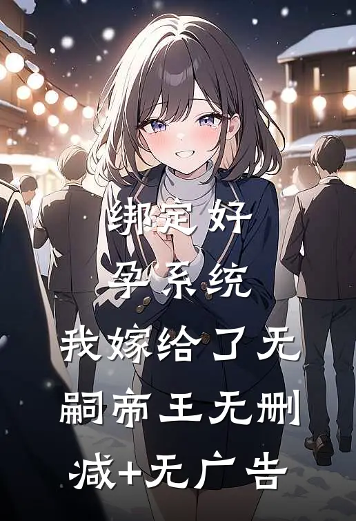绑定好孕系统，我嫁给了无嗣帝王无删减+无广告