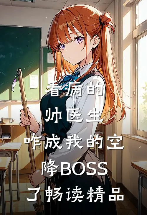 看病的帅医生，咋成我的空降BOSS了畅读精品