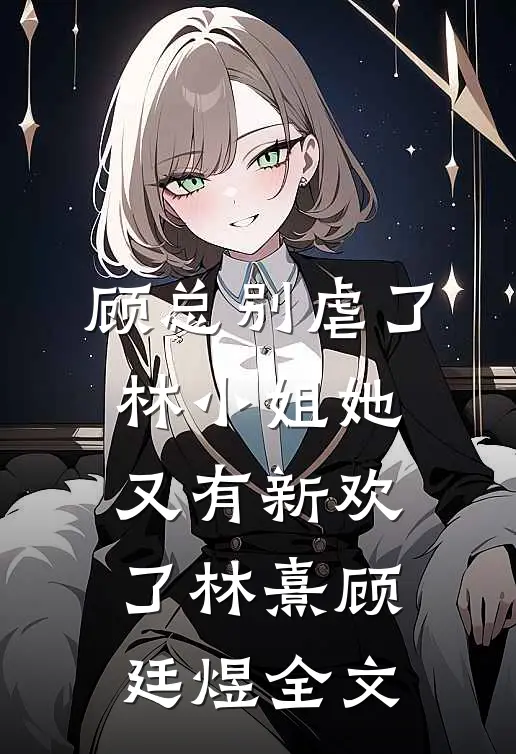 顾总别虐了，林小姐她又有新欢了林熹顾廷煜全文