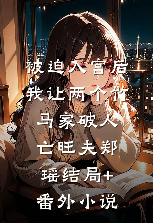 被迫入宫后，我让两个竹马家破人亡旺夫郑瑶结局+番外小说
