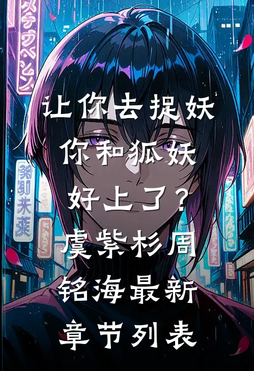 让你去捉妖，你和狐妖好上了？虞紫杉周铭海最新章节列表