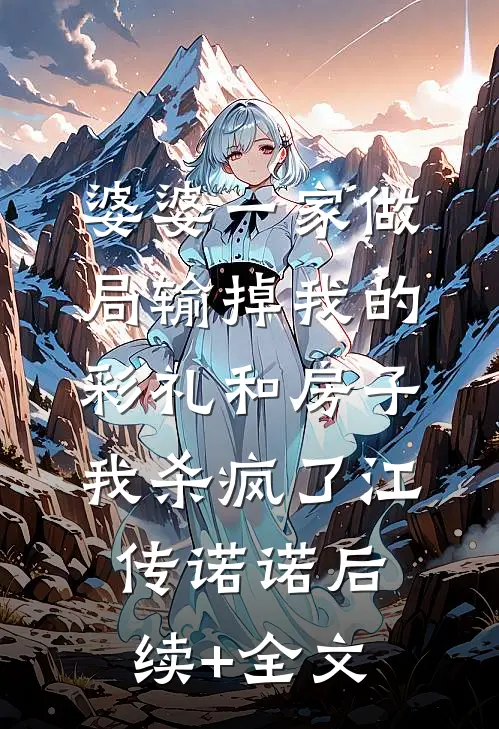 婆婆一家做局输掉我的彩礼和房子，我杀疯了江传诺诺后续+全文