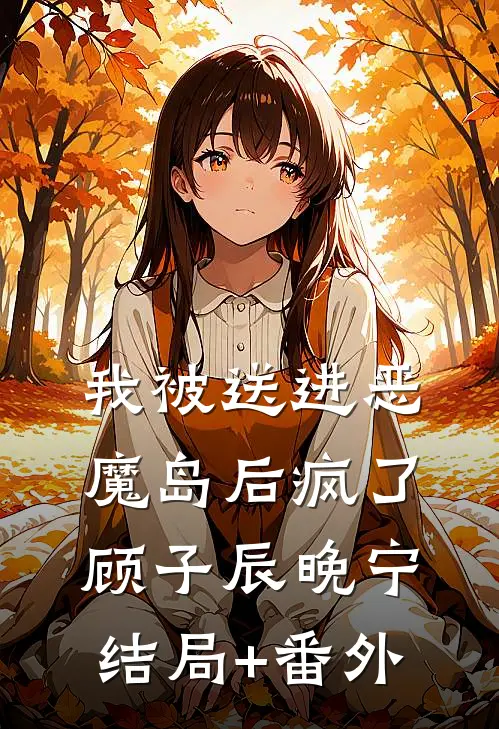 我被送进恶魔岛后疯了顾子辰晚宁结局+番外