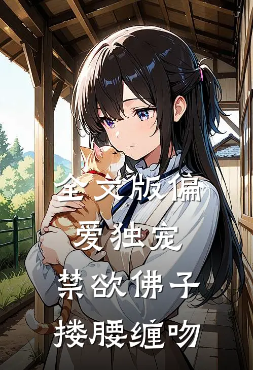 全文版偏爱独宠，禁欲佛子搂腰缠吻