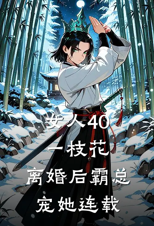 女人40一枝花，离婚后霸总宠她连载