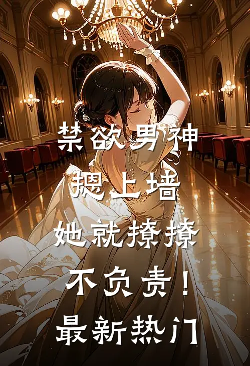 禁欲男神摁上墙，她就撩撩不负责！最新热门