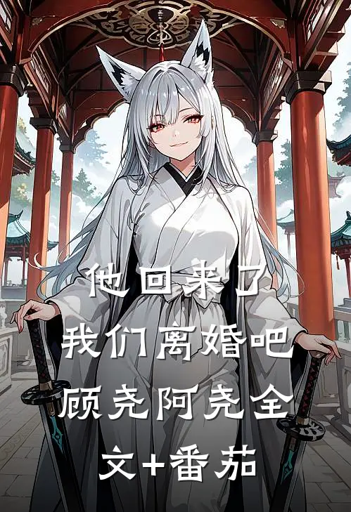 他回来了，我们离婚吧顾尧阿尧全文+番茄