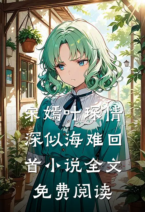 宋嫣叶琛情深似海难回首小说全文免费阅读