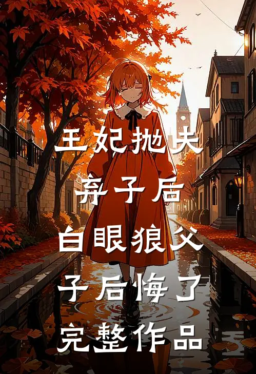 王妃抛夫弃子后，白眼狼父子后悔了完整作品