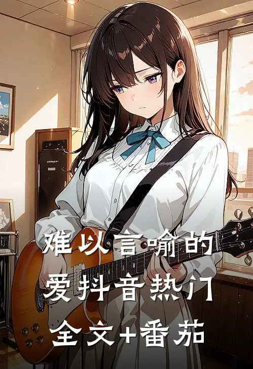 难以言喻的爱抖音热门全文+番茄