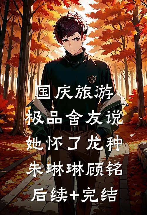 国庆旅游，极品舍友说她怀了龙种朱琳琳顾铭后续+完结