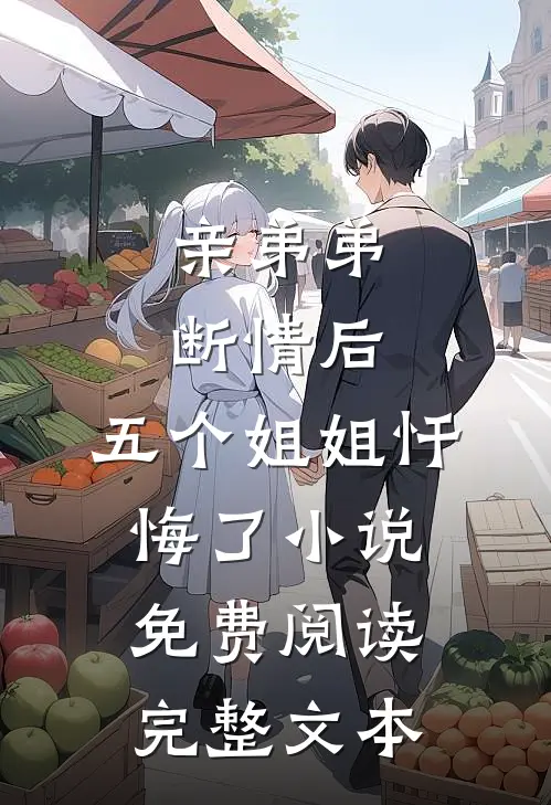 亲弟弟断情后,五个姐姐忏悔了小说免费阅读完整文本