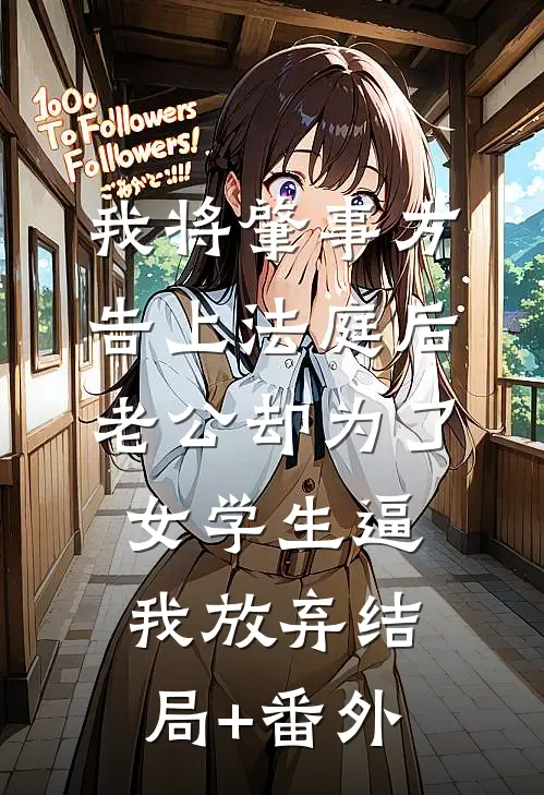 我将肇事方告上法庭后，老公却为了女学生逼我放弃结局+番外