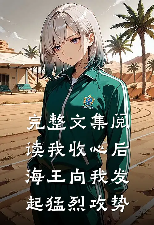 完整文集阅读我收心后，海王向我发起猛烈攻势