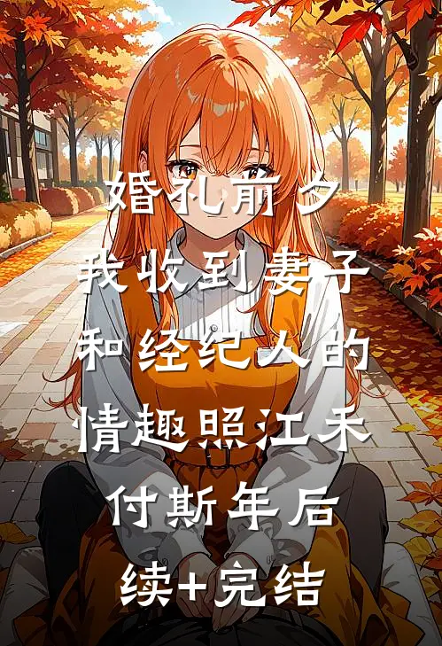 婚礼前夕,我收到妻子和经纪人的情趣照江禾付斯年后续+完结