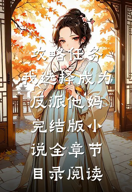 攻略任务，我选择成为反派他妈完结版小说全章节目录阅读