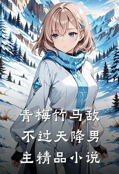 青梅竹马敌不过天降男主精品小说