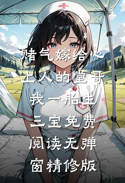 赌气嫁给心上人的堂哥,我一胎生三宝免费阅读无弹窗精修版