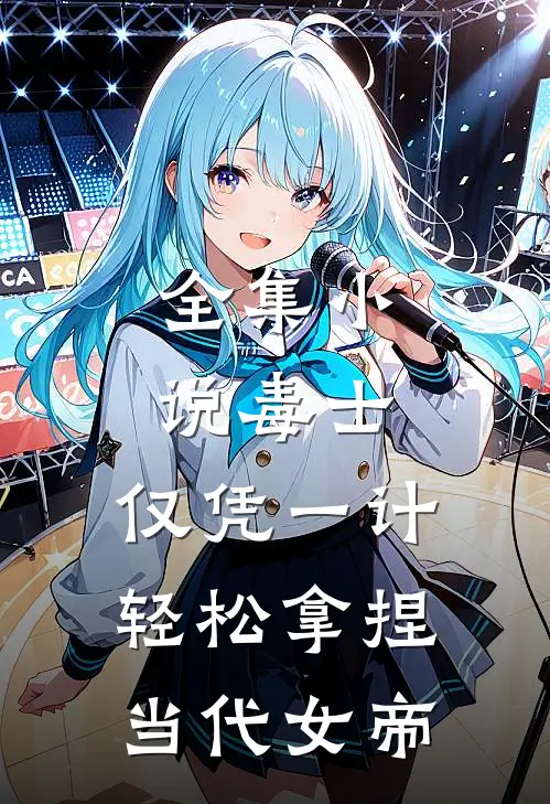 全集小说毒士：仅凭一计，轻松拿捏当代女帝